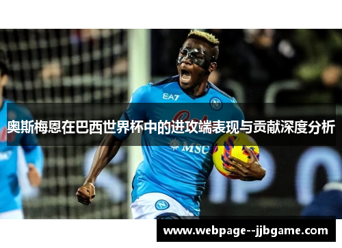 奥斯梅恩在巴西世界杯中的进攻端表现与贡献深度分析 奥斯梅恩在巴西世界杯中的进攻端表现与贡献深度分析