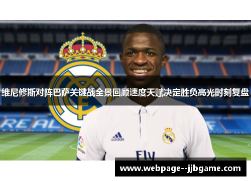 维尼修斯对阵巴萨关键战全景回顾速度天赋决定胜负高光时刻复盘 维尼修斯对阵巴萨关键战全景回顾速度天赋决定胜负高光时刻复盘