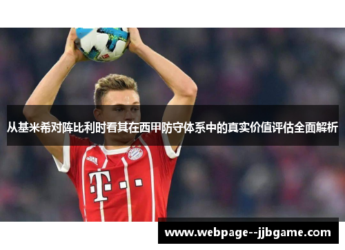 从基米希对阵比利时看其在西甲防守体系中的真实价值评估全面解析