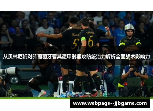 从贝林厄姆对阵葡萄牙看其德甲时期攻防统治力解析全面战术影响力 从贝林厄姆对阵葡萄牙看其德甲时期攻防统治力解析全面战术影响力