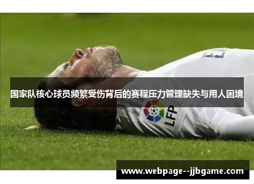 国家队核心球员频繁受伤背后的赛程压力管理缺失与用人困境