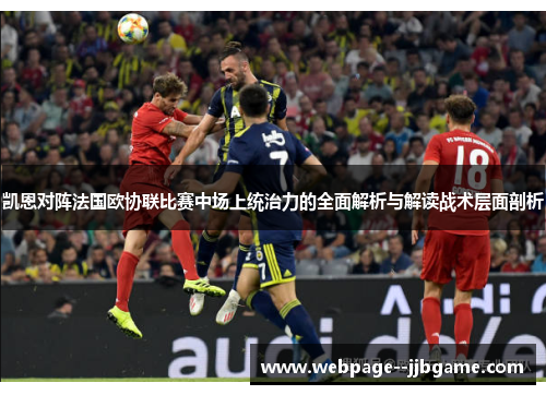凯恩对阵法国欧协联比赛中场上统治力的全面解析与解读战术层面剖析