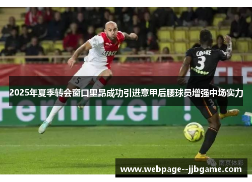 2025年夏季转会窗口里昂成功引进意甲后腰球员增强中场实力 2025年夏季转会窗口里昂成功引进意甲后腰球员增强中场实力