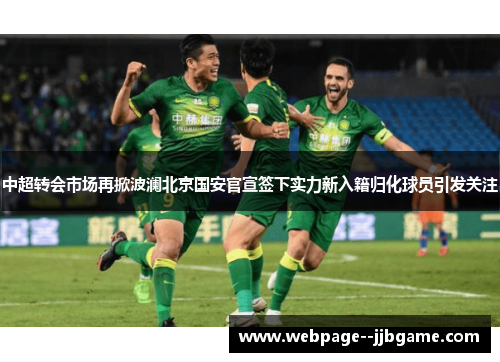 中超转会市场再掀波澜北京国安官宣签下实力新入籍归化球员引发关注 中超转会市场再掀波澜北京国安官宣签下实力新入籍归化球员引发关注