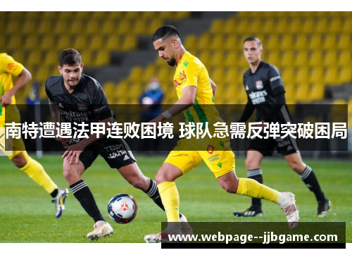 南特遭遇法甲连败困境 球队急需反弹突破困局 南特遭遇法甲连败困境 球队急需反弹突破困局