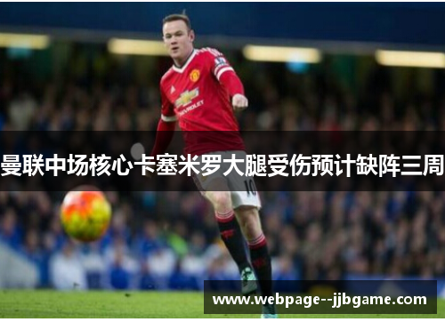 曼联中场核心卡塞米罗大腿受伤预计缺阵三周 曼联中场核心卡塞米罗大腿受伤预计缺阵三周