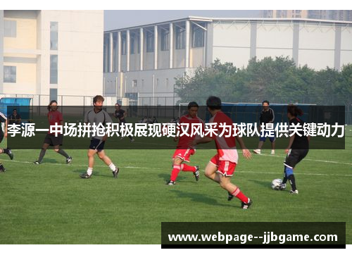 李源一中场拼抢积极展现硬汉风采为球队提供关键动力
