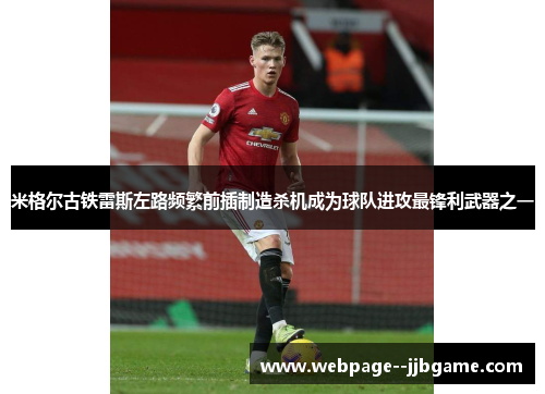 米格尔古铁雷斯左路频繁前插制造杀机成为球队进攻最锋利武器之一 米格尔古铁雷斯左路频繁前插制造杀机成为球队进攻最锋利武器之一