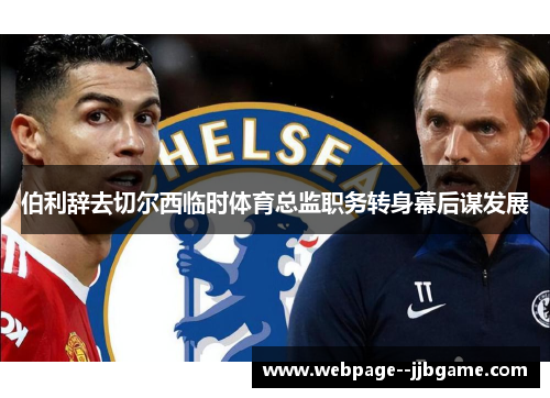 伯利辞去切尔西临时体育总监职务转身幕后谋发展