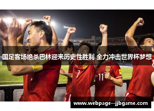 国足客场绝杀巴林迎来历史性胜利 全力冲击世界杯梦想