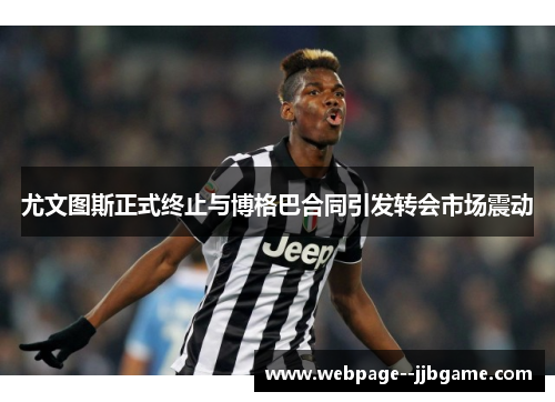 尤文图斯正式终止与博格巴合同引发转会市场震动