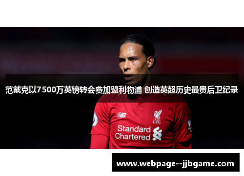 范戴克以7500万英镑转会费加盟利物浦 创造英超历史最贵后卫纪录 范戴克以7500万英镑转会费加盟利物浦 创造英超历史最贵后卫纪录