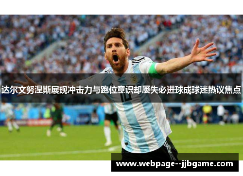 达尔文努涅斯展现冲击力与跑位意识却屡失必进球成球迷热议焦点