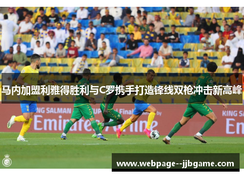 马内加盟利雅得胜利与C罗携手打造锋线双枪冲击新高峰 马内加盟利雅得胜利与C罗携手打造锋线双枪冲击新高峰