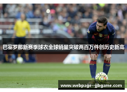 巴塞罗那新赛季球衣全球销量突破两百万件创历史新高 巴塞罗那新赛季球衣全球销量突破两百万件创历史新高