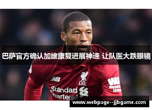 巴萨官方确认加维康复进展神速 让队医大跌眼镜 巴萨官方确认加维康复进展神速 让队医大跌眼镜