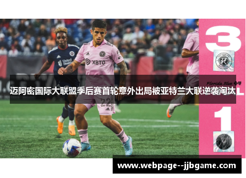 迈阿密国际大联盟季后赛首轮意外出局被亚特兰大联逆袭淘汰 迈阿密国际大联盟季后赛首轮意外出局被亚特兰大联逆袭淘汰