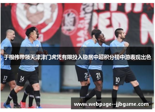 于根伟带领天津津门虎凭有限投入稳居中超积分榜中游表现出色