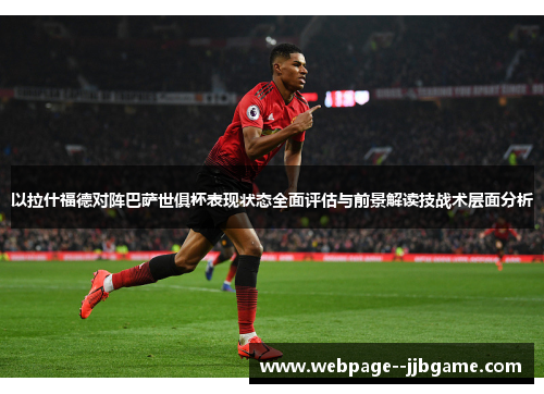 以拉什福德对阵巴萨世俱杯表现状态全面评估与前景解读技战术层面分析 以拉什福德对阵巴萨世俱杯表现状态全面评估与前景解读技战术层面分析
