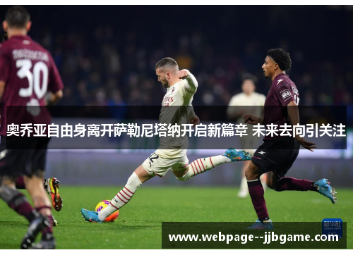 奥乔亚自由身离开萨勒尼塔纳开启新篇章 未来去向引关注