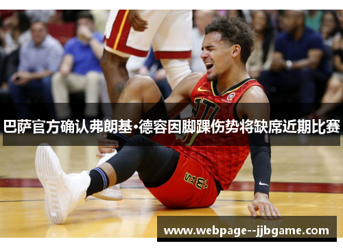 巴萨官方确认弗朗基·德容因脚踝伤势将缺席近期比赛 巴萨官方确认弗朗基·德容因脚踝伤势将缺席近期比赛