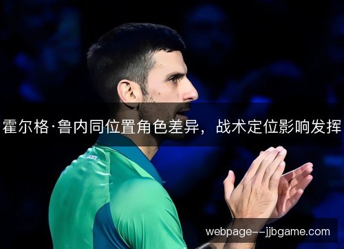 霍尔格·鲁内同位置角色差异，战术定位影响发挥